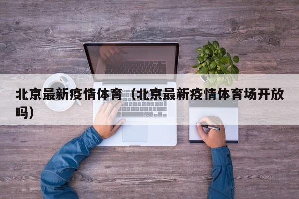 北京最新疫情体育(北京最新疫情体育场开放吗)