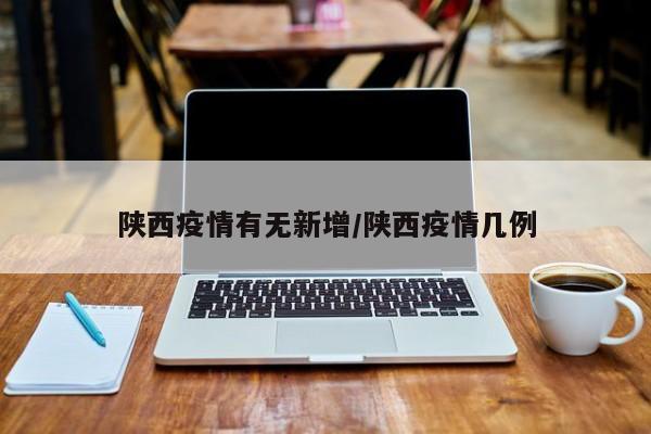 陕西疫情有无新增/陕西疫情几例