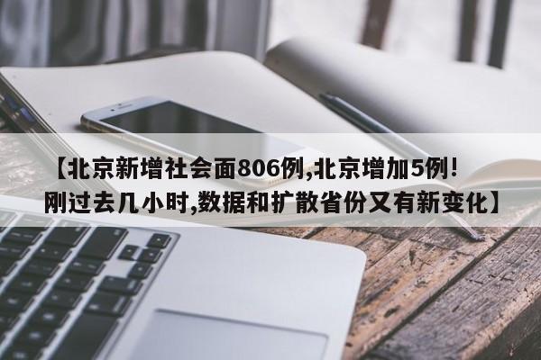 【北京新增社会面806例,北京增加5例!刚过去几小时,数据和扩散省份又有新变化】