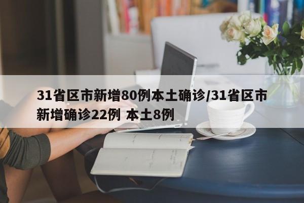 31省区市新增80例本土确诊/31省区市新增确诊22例 本土8例