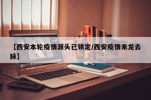 【西安本轮疫情源头已锁定/西安疫情来龙去脉】