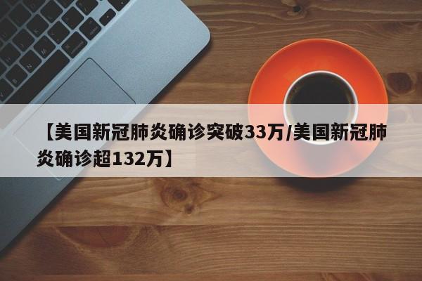 【美国新冠肺炎确诊突破33万/美国新冠肺炎确诊超132万】