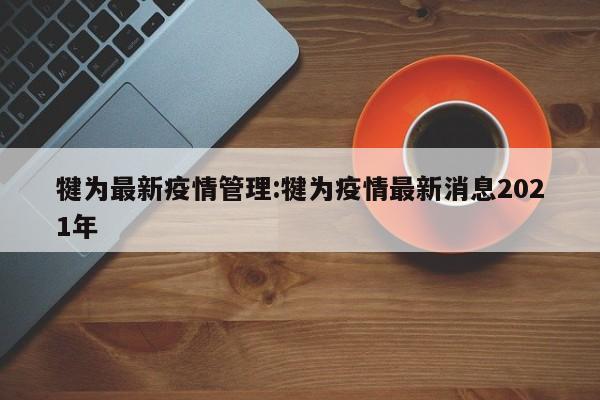 犍为最新疫情管理:犍为疫情最新消息2021年