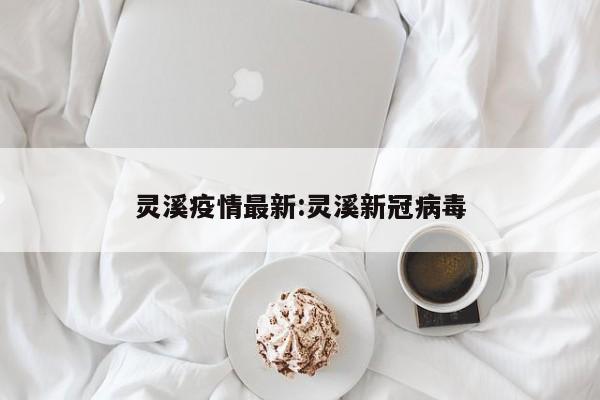 灵溪疫情最新:灵溪新冠病毒
