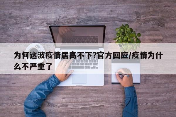 为何这波疫情居高不下?官方回应/疫情为什么不严重了