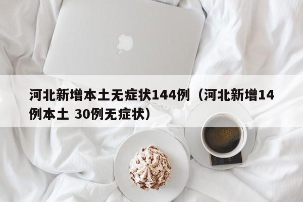 河北新增本土无症状144例(河北新增14例本土 30例无症状)