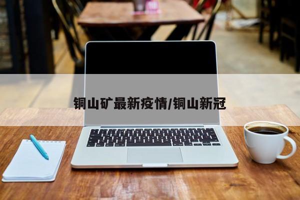 铜山矿最新疫情/铜山新冠