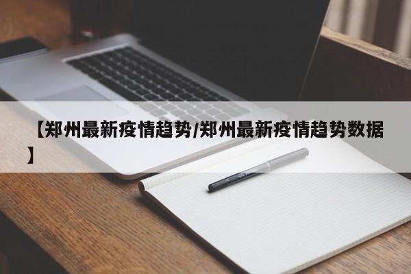 【郑州最新疫情趋势/郑州最新疫情趋势数据】