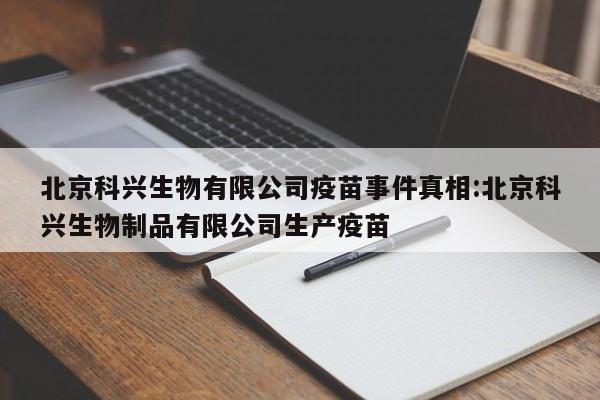 北京科兴生物有限公司疫苗事件真相:北京科兴生物制品有限公司生产疫苗