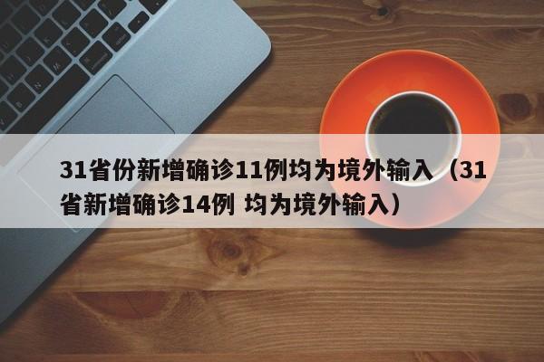 31省份新增确诊11例均为境外输入(31省新增确诊14例 均为境外输入)
