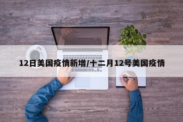 12日美国疫情新增/十二月12号美国疫情