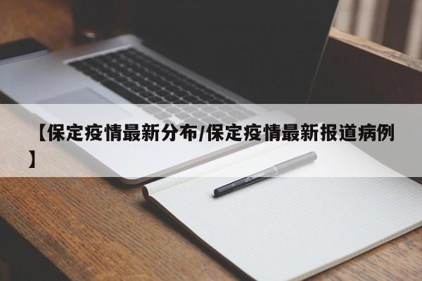 【保定疫情最新分布/保定疫情最新报道病例】