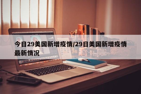 今日29美国新增疫情/29日美国新增疫情最新情况