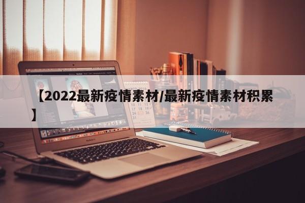 【2022最新疫情素材/最新疫情素材积累】