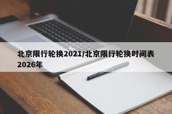 北京限行轮换2021/北京限行轮换时间表2026年
