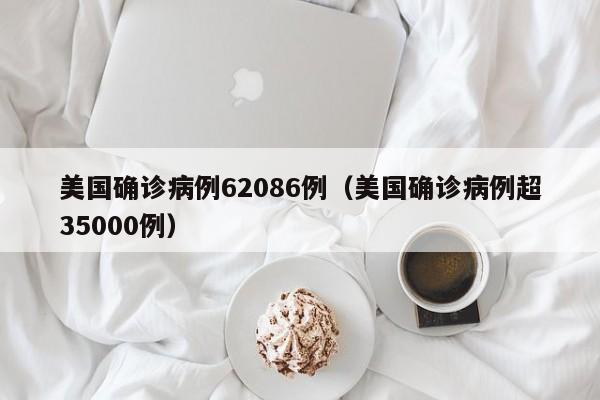美国确诊病例62086例(美国确诊病例超35000例)