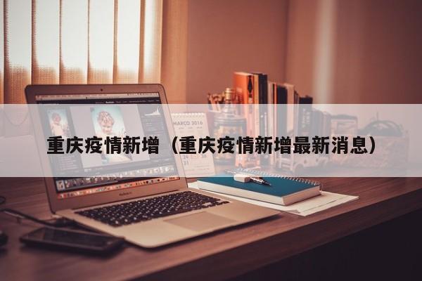 重庆疫情新增(重庆疫情新增最新消息)