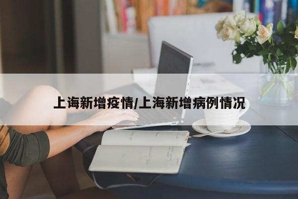 上诲新增疫情/上海新增病例情况