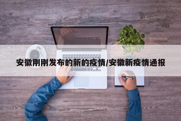 安徽刚刚发布的新的疫情/安徽新疫情通报