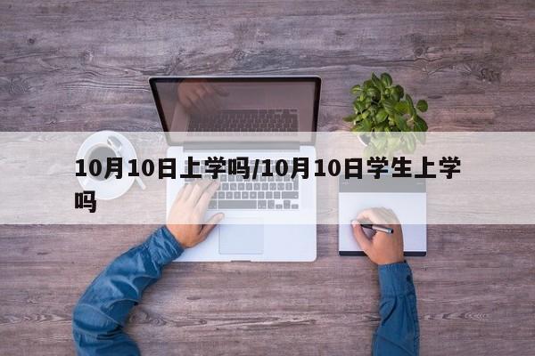 10月10日上学吗/10月10日学生上学吗