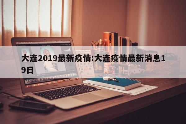 大连2019最新疫情:大连疫情最新消息19日