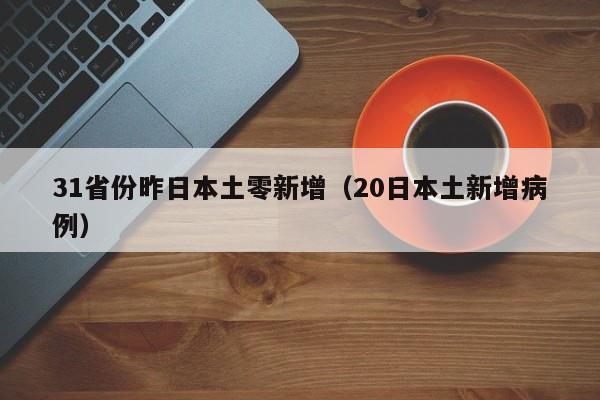 31省份昨日本土零新增(20日本土新增病例)