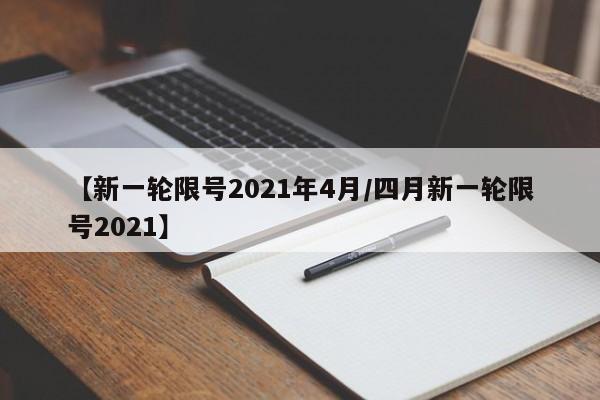 【新一轮限号2021年4月/四月新一轮限号2021】