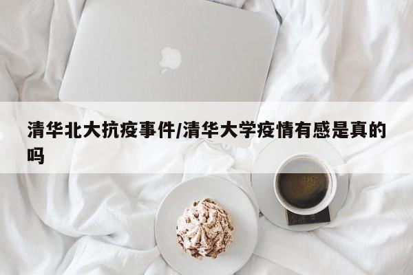 清华北大抗疫事件/清华大学疫情有感是真的吗