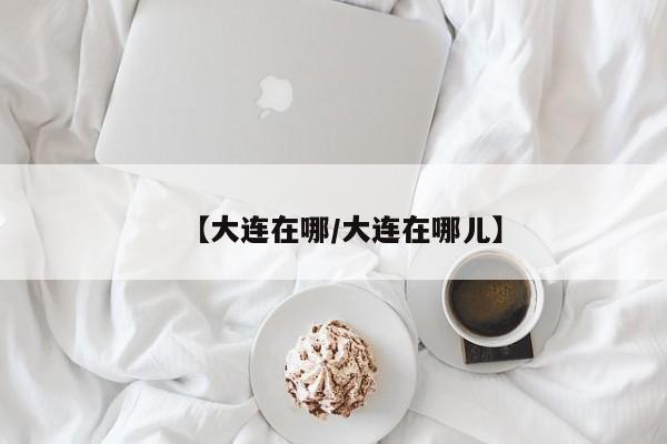 【大连在哪/大连在哪儿】