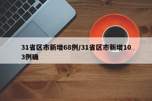 31省区市新增68例/31省区市新增103例确