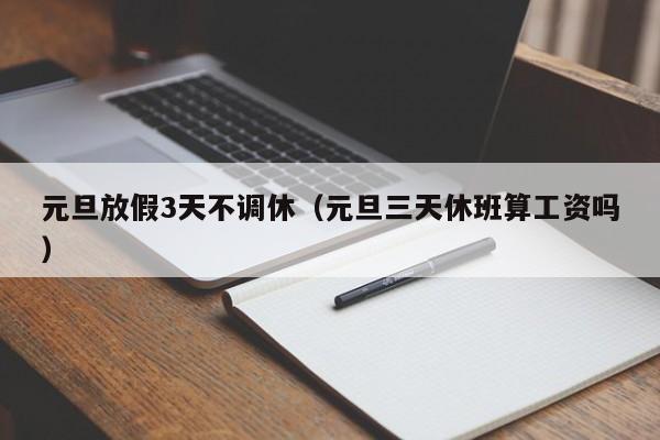 元旦放假3天不调休(元旦三天休班算工资吗)