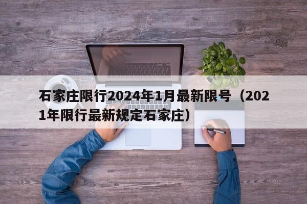 石家庄限行2024年1月最新限号(2021年限行最新规定石家庄)