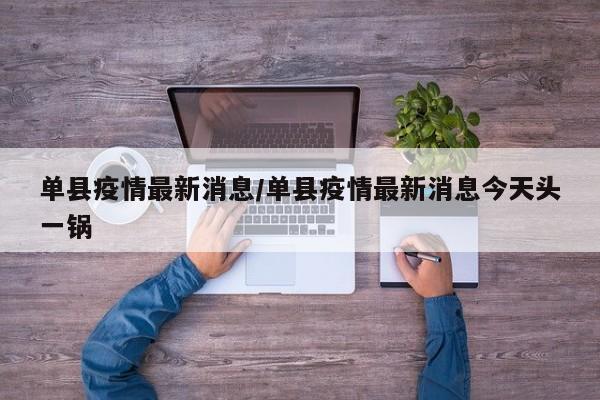 单县疫情最新消息/单县疫情最新消息今天头一锅