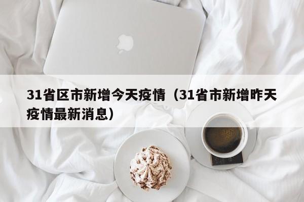 31省区市新增今天疫情(31省市新增昨天疫情最新消息)