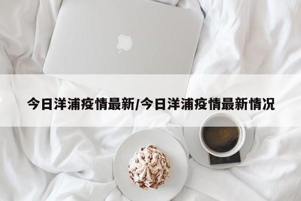 今日洋浦疫情最新/今日洋浦疫情最新情况