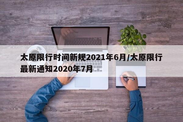 太原限行时间新规2021年6月/太原限行最新通知2020年7月