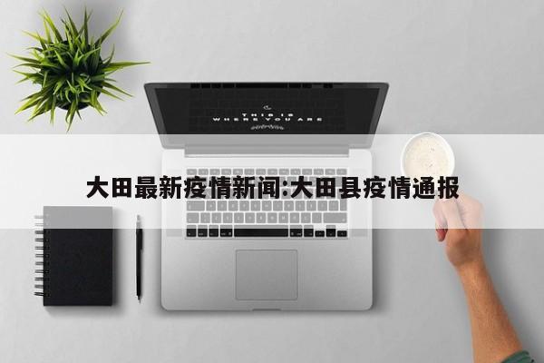 大田最新疫情新闻:大田县疫情通报