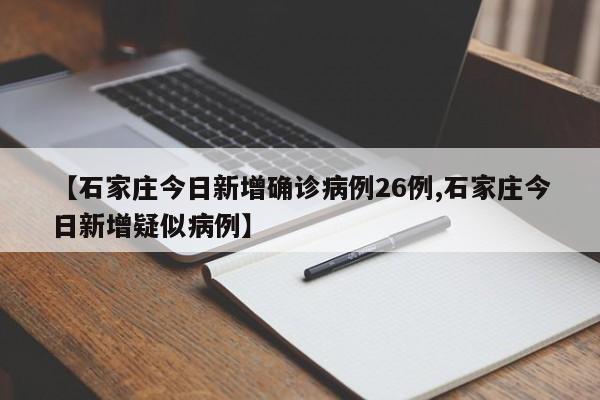 【石家庄今日新增确诊病例26例,石家庄今日新增疑似病例】