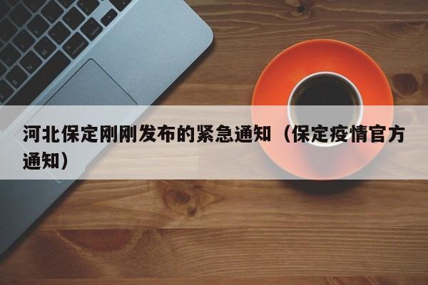 河北保定刚刚发布的紧急通知(保定疫情官方通知)