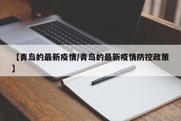 【青岛的最新疫情/青岛的最新疫情防控政策】