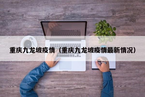 重庆九龙坡疫情(重庆九龙坡疫情最新情况)