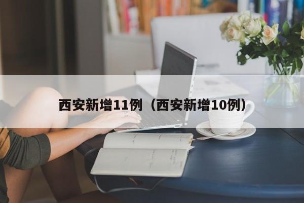 西安新增11例(西安新增10例)