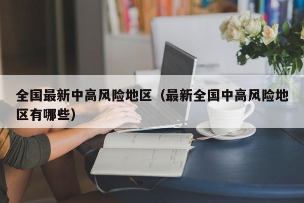 全国最新中高风险地区(最新全国中高风险地区有哪些)