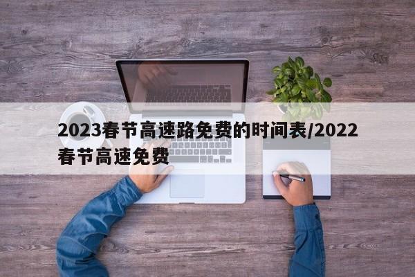 2023春节高速路免费的时间表/2022春节高速免费