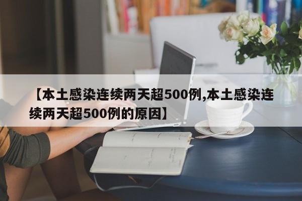 【本土感染连续两天超500例,本土感染连续两天超500例的原因】