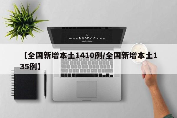 【全国新增本土1410例/全国新增本土135例】