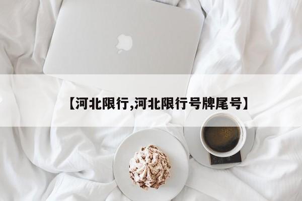【河北限行,河北限行号牌尾号】