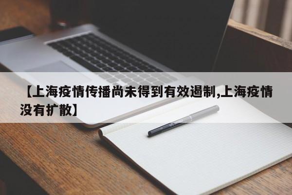 【上海疫情传播尚未得到有效遏制,上海疫情没有扩散】