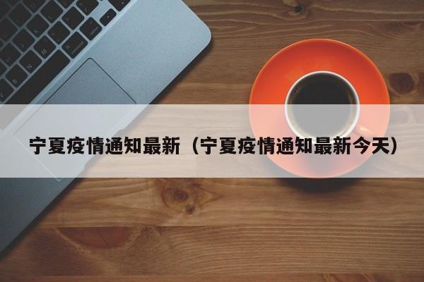 宁夏疫情通知最新(宁夏疫情通知最新今天)