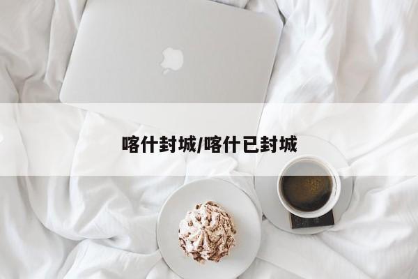 喀什封城/喀什已封城